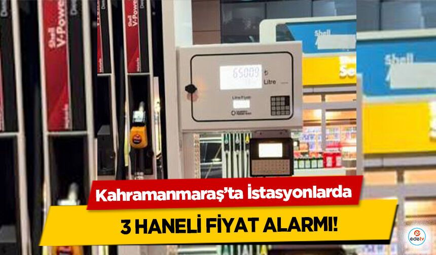 Kahramanmaraş’ta İstasyonlarda 3 haneli fiyat alarmı!