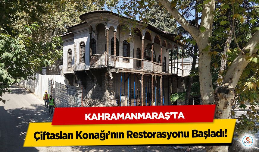 Kahramanmaraş’ta Çiftaslan Konağı’nın Restorasyonu Başladı!