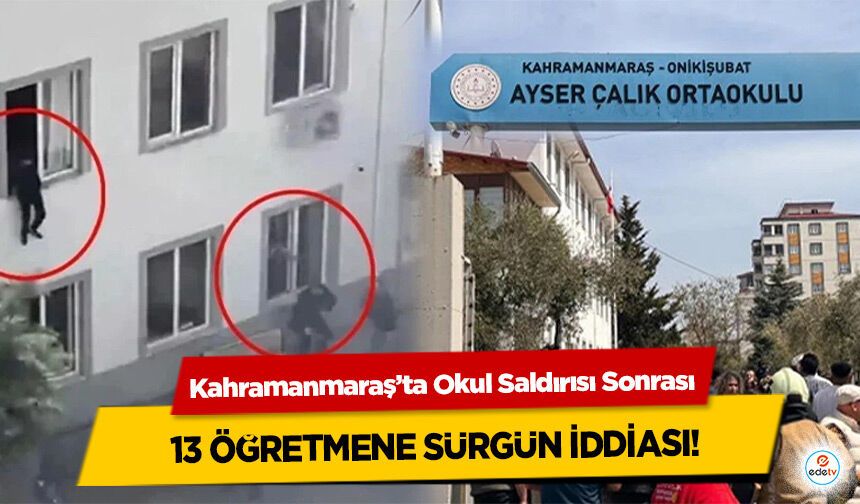 Kahramanmaraş’ta Okul Saldırısı Sonrası 13 Öğretmene Sürgün İddiası!
