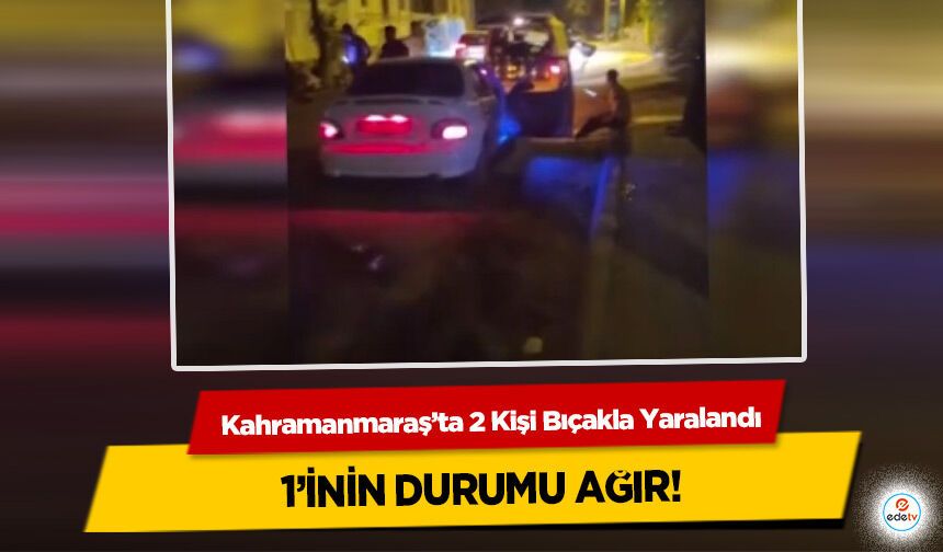 Kahramanmaraş’ta 2 Kişi Bıçakla Yaralandı, 1’inin Durumu Ağır