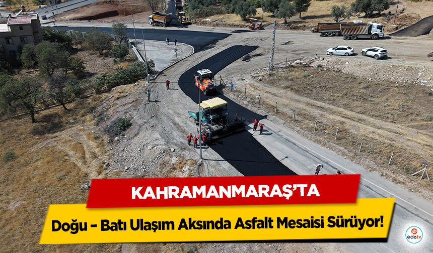 Kahramanmaraş’ta Doğu – Batı Ulaşım Aksında Asfalt Mesaisi Sürüyor!