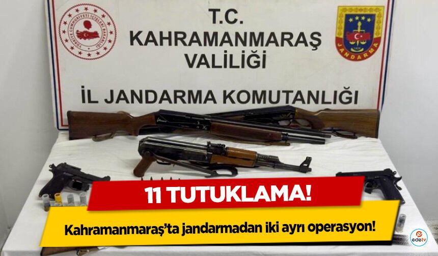 Kahramanmaraş’ta jandarmadan iki ayrı operasyon: 11 Tutuklama!