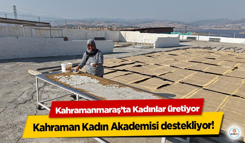 Kahramanmaraş’ta Kadınlar üretiyor, Kahraman Kadın Akademisi destekliyor