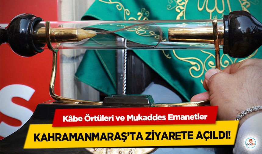 Kâbe Örtüleri ve Mukaddes Emanetler Kahramanmaraş’ta Ziyarete Açıldı