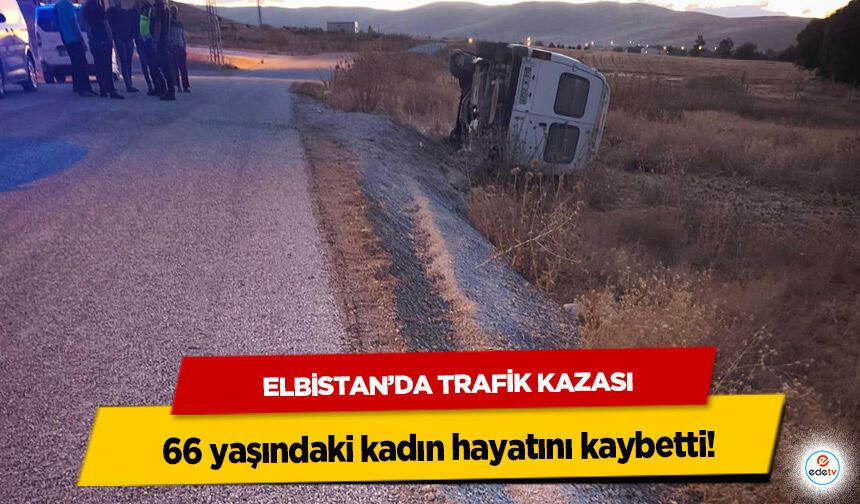 Elbistan’da Trafik Kazası: 66 yaşındaki kadın hayatını kaybetti!