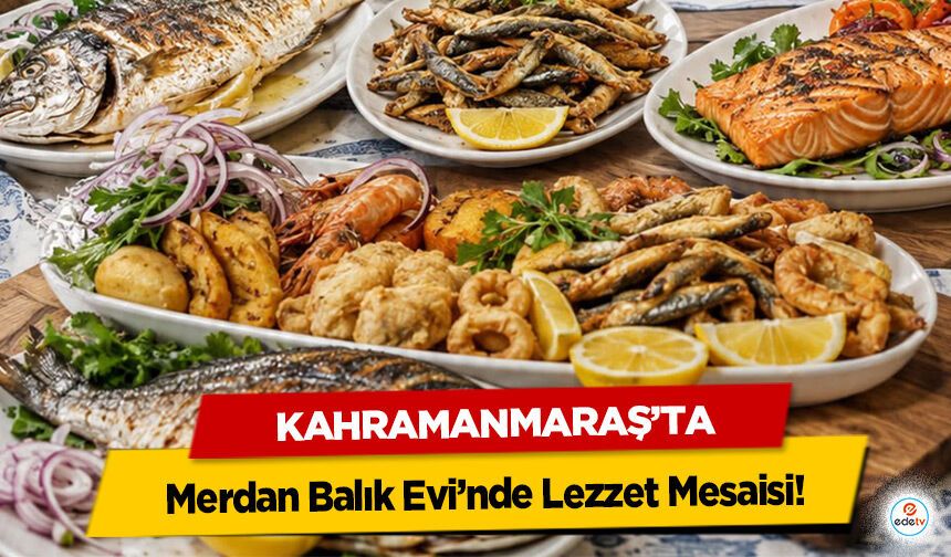 Kahramanmaraş’ta Merdan Balık Evi’nde Lezzet Mesaisi