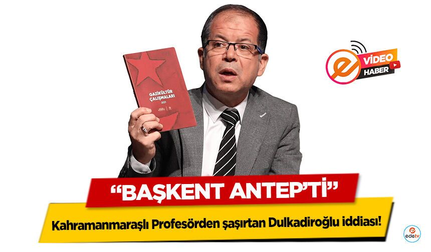 Kahramanmaraşlı profesörden şaşırtan Dulkadiroğlu iddiası: “Başkent Antep’ti”