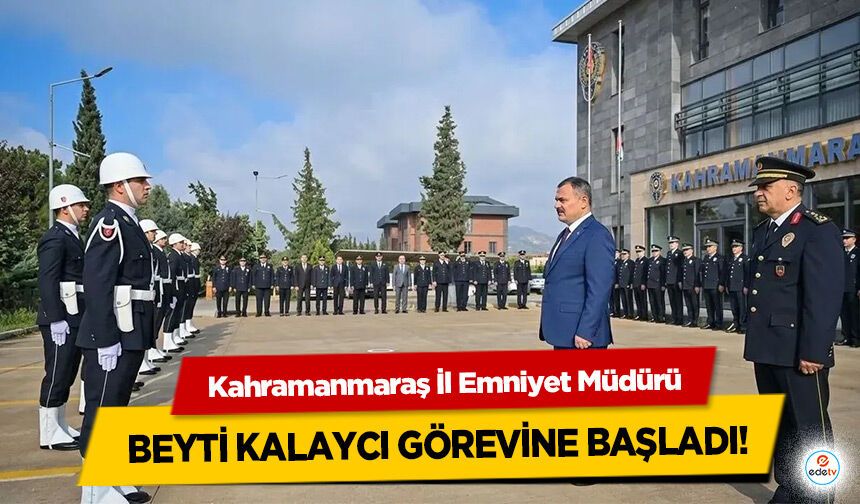 Kahramanmaraş İl Emniyet Müdürü Beyti Kalaycı Görevine Başladı!