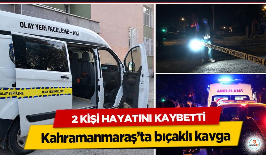 Kahramanmaraş’ta bıçaklı kavga: 2 Kişi Hayatını Kaybetti