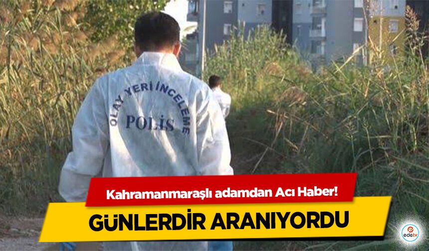 Kahramanmaraşlı adamdan Acı Haber! Günlerdir Aranıyordu