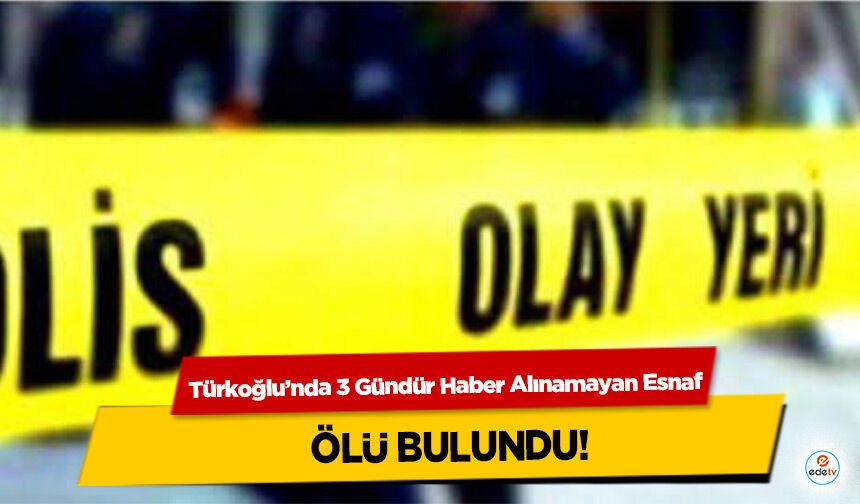 Türkoğlu’nda 3 Gündür Haber Alınamayan Esnaf ölü bulundu!