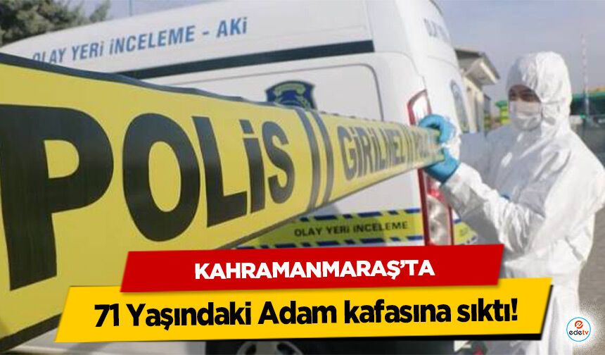 Kahramanmaraş’ta 71 Yaşındaki Adam kafasına sıktı!