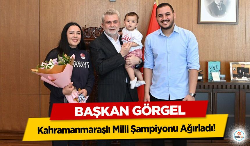 Başkan Görgel, Kahramanmaraşlı Milli Şampiyonu Ağırladı!