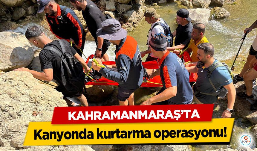 Kahramanmaraş’ta kanyonda kurtarma operasyonu!