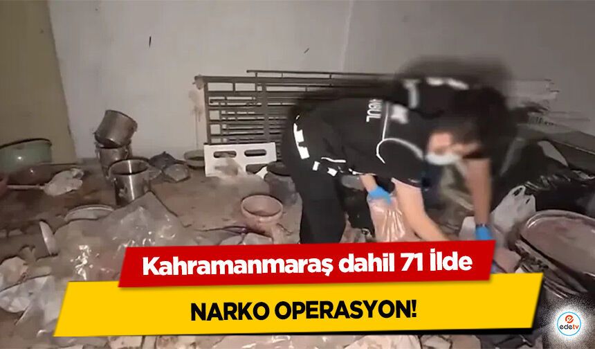 Kahramanmaraş dahil 71 İlde Narko Operasyon!
