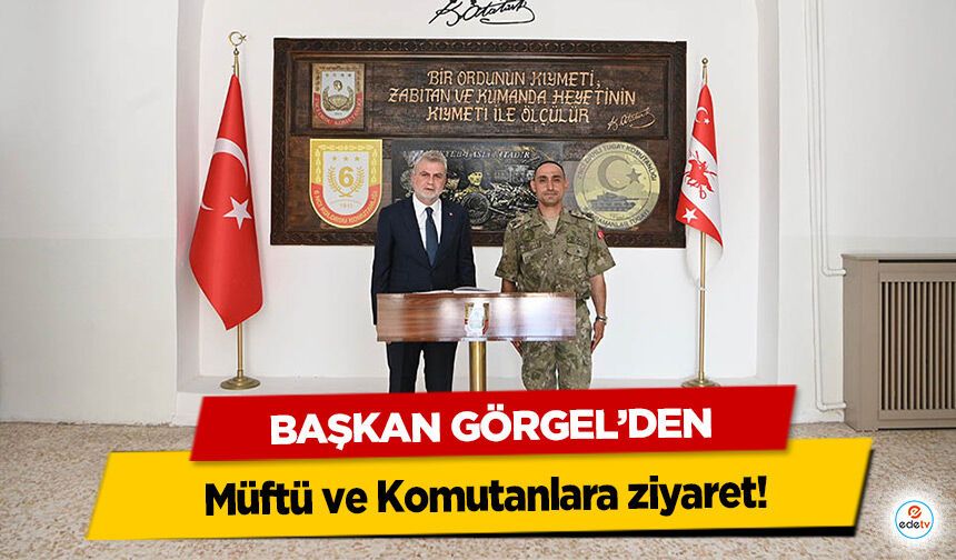 Başkan Görgel’den Müftü ve Komutanlara ziyaret!