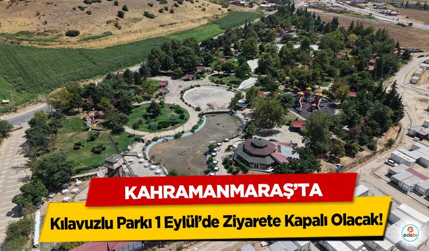 Kahramanmaraş’ta Kılavuzlu Parkı 1 Eylül’de Ziyarete Kapalı Olacak!