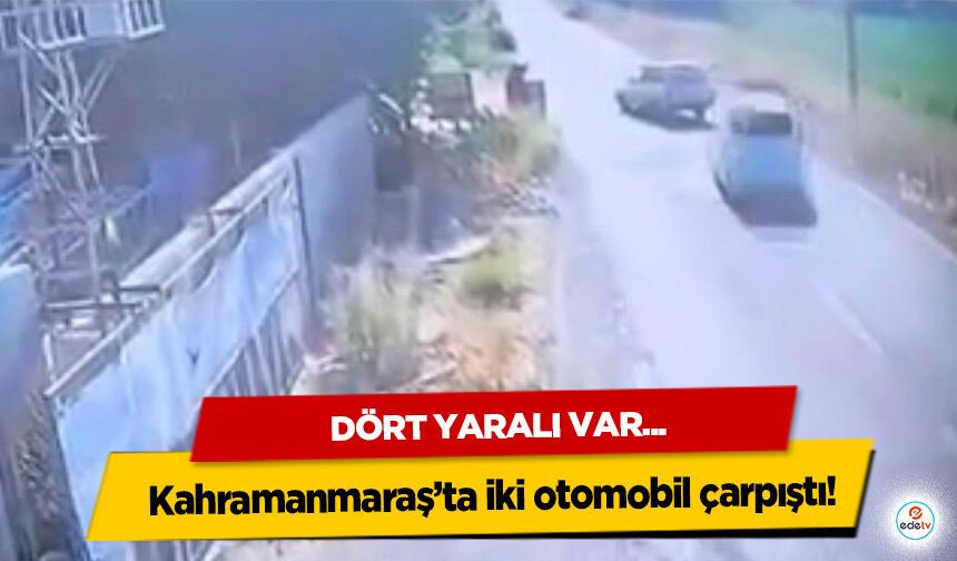 Kahramanmaraş’ta iki otomobil çarpıştı: 4 yaralı!