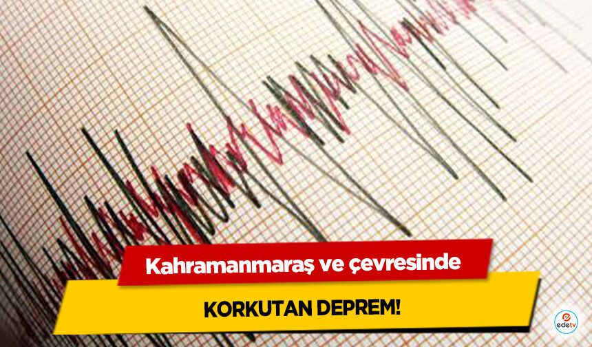 Kahramanmaraş ve çevresinde Korkutan Deprem!
