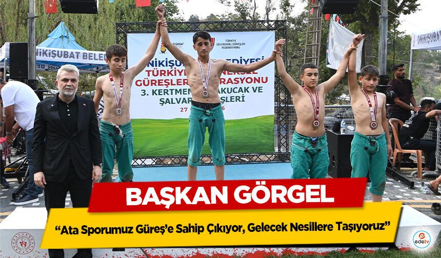 Başkan Görgel; “Ata Sporumuz Güreş’e Sahip Çıkıyor, Gelecek Nesillere Taşıyoruz”