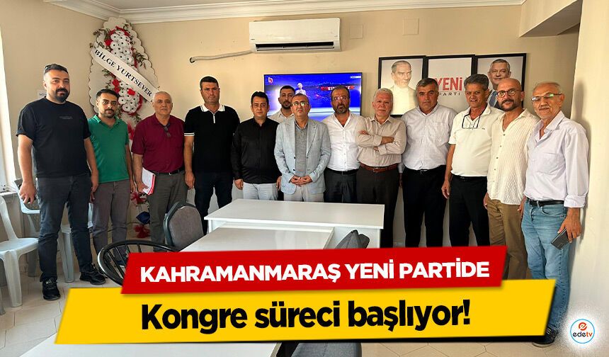 Kahramanmaraş Yeni Partide kongre süreci başlıyor!
