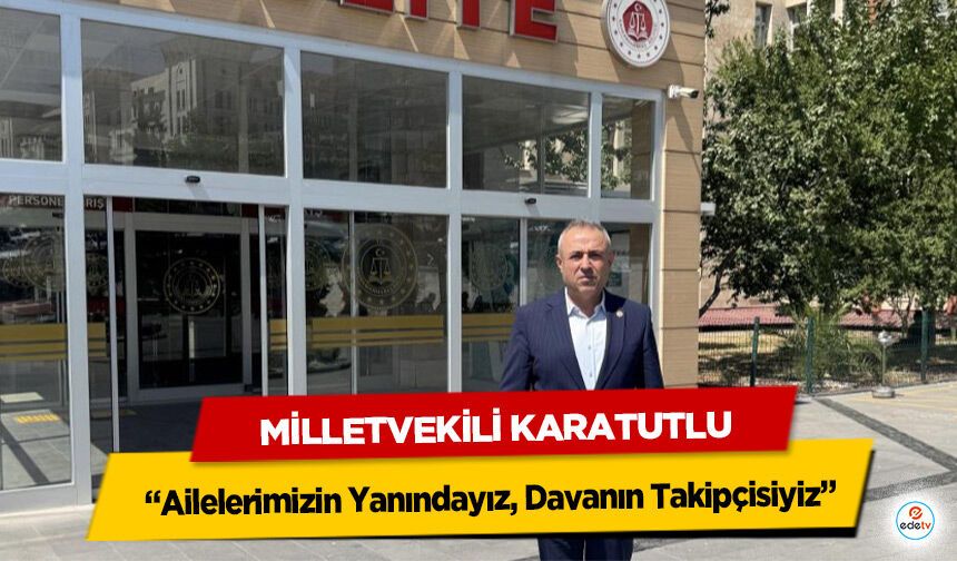 Milletvekili Karatutlu, “Ailelerimizin Yanındayız, Davanın Takipçisiyiz”