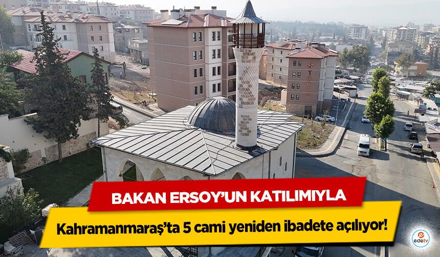 Bakan Ersoy’un Katılımıyla Kahramanmaraş’ta 5 cami yeniden ibadete açılıyor