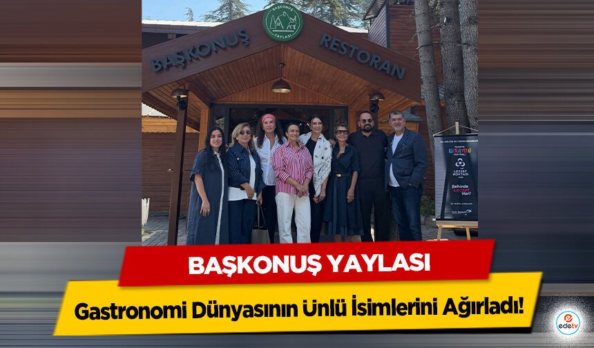 Başkonuş Yaylası, Gastronomi Dünyasının Ünlü İsimlerini Ağırladı