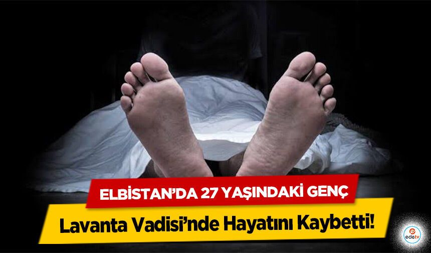 Elbistan’da 27 Yaşındaki Genç Lavanta Vadisi’nde Hayatını Kaybetti!