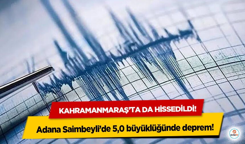 Kahramanmaraş’ta da hissedildi! Adana Saimbeyli’de 5,0 büyüklüğünde deprem