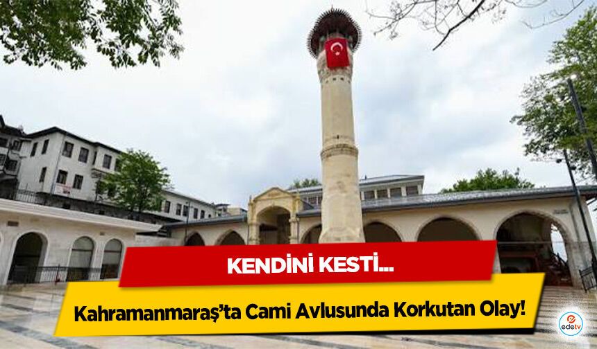 Kahramanmaraş’ta Cami Avlusunda Korkutan Olay! Kendini kesti...