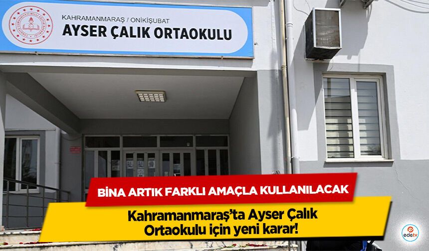Kahramanmaraş’ta Ayser Çalık Ortaokulu için yeni karar! Bina Artık Farklı Amaçla Kullanılacak