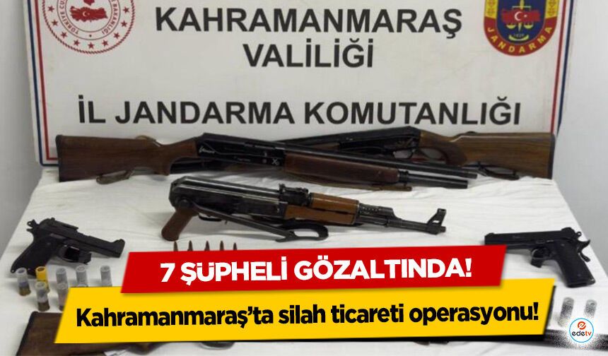 Kahramanmaraş’ta silah ticareti operasyonu: 7 şüpheli gözaltında
