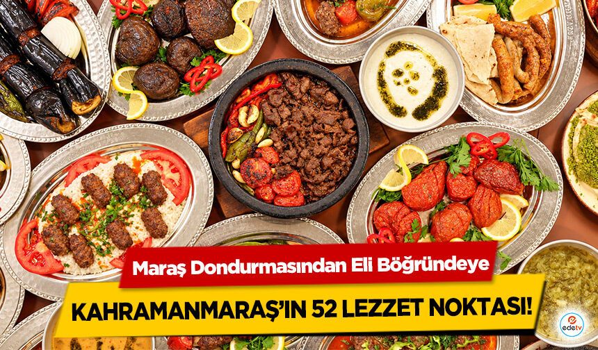 Maraş Dondurmasından Eli Böğründeye: Kahramanmaraş’ın 52 Lezzet Noktası!
