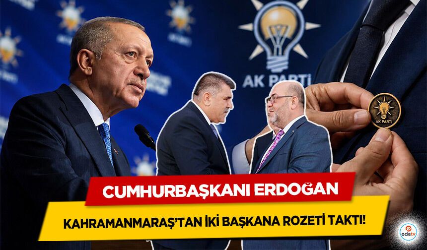 Cumhurbaşkanı Erdoğan Kahramanmaraş’taki Belediye Başkanlarına rozet taktı!