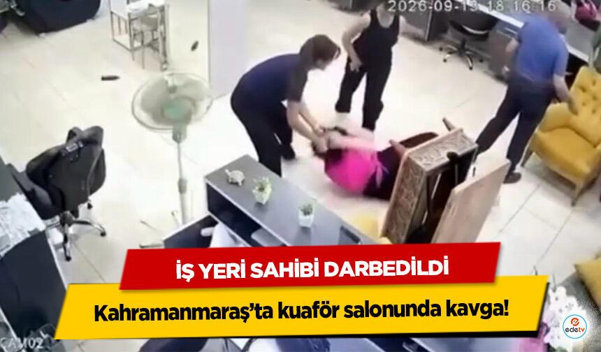 Kahramanmaraş’ta kuaför salonunda kavga! İş Yeri Sahibi Darbedildi