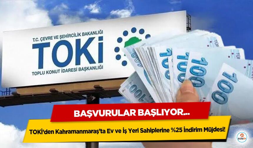 TOKİ’den Kahramanmaraş’ta Ev ve İş Yeri Sahiplerine %25 İndirim Müjdesi! Başvurular Başlıyor