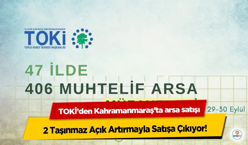TOKİ’den Kahramanmaraş’ta arsa satışı: 2 Taşınmaz Açık Artırmayla Satışa Çıkıyor