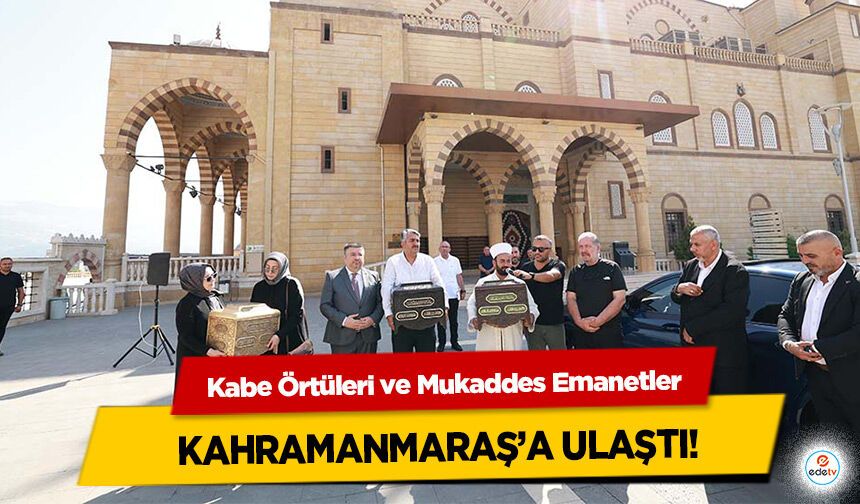 Kabe Örtüleri ve Mukaddes Emanetler Kahramanmaraş’a Ulaştı!