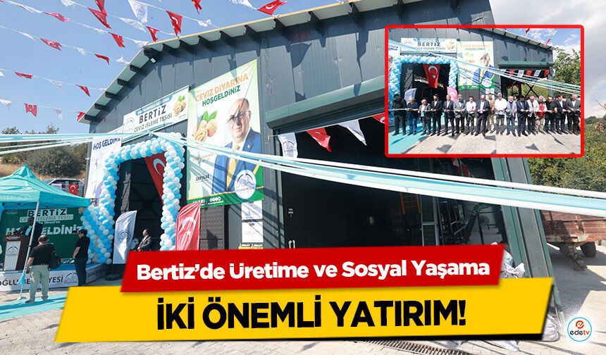 Bertiz’de Üretime ve Sosyal Yaşama İki Önemli Yatırım!