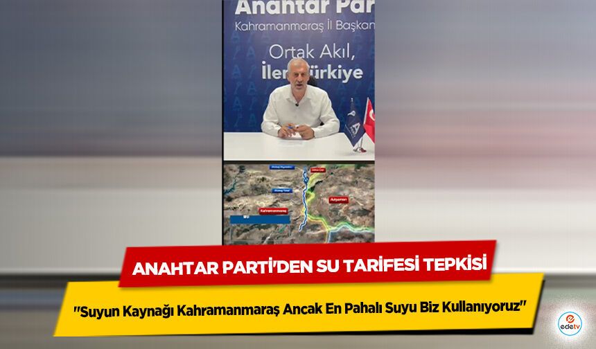 Anahtar Parti'den Su Tarifesi Tepkisi: "Suyun Kaynağı Kahramanmaraş Ancak En Pahalı Suyu Biz Kullanıyoruz"