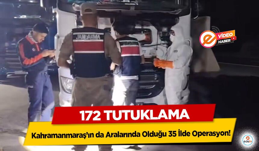 Kahramanmaraş’ın da Aralarında Olduğu 35 İlde Operasyon: 172 tutuklama!