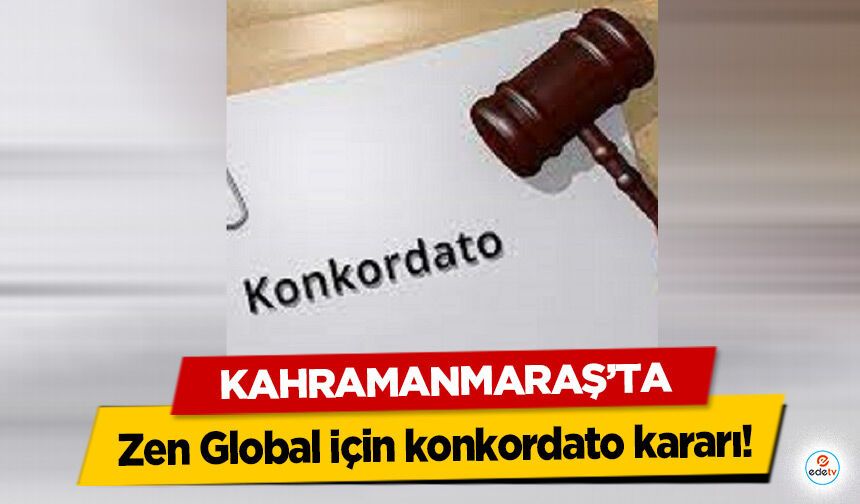 Kahramanmaraş’ta Zen Global için konkordato kararı!