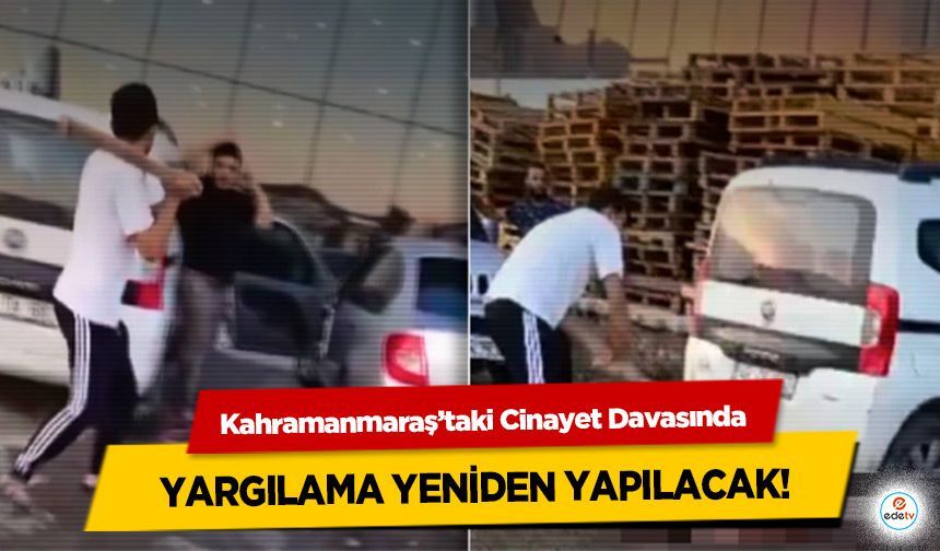 Kahramanmaraş’taki Cinayet Davasında yargılama yeniden yapılacak!