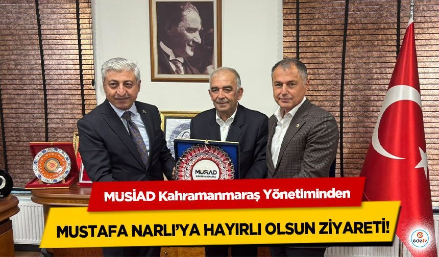 MÜSİAD Kahramanmaraş Yönetiminden Mustafa Narlı’ya Hayırlı Olsun Ziyareti!
