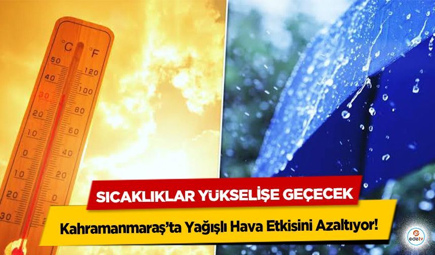 Kahramanmaraş’ta Yağışlı Hava Etkisini Azaltıyor! Sıcaklıklar Yükselişe Geçecek