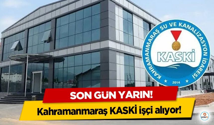 Kahramanmaraş KASKİ işçi alıyor! Son gün yarın