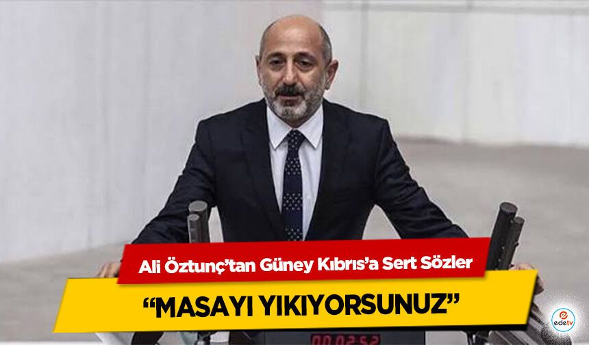 Ali Öztunç’tan Güney Kıbrıs’a Sert Sözler: “Masayı Yıkıyorsunuz”