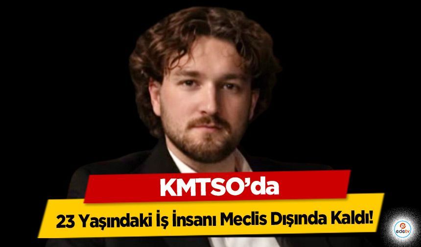 KMTSO’da 23 Yaşındaki İş İnsanı Meclis Dışında Kaldı!