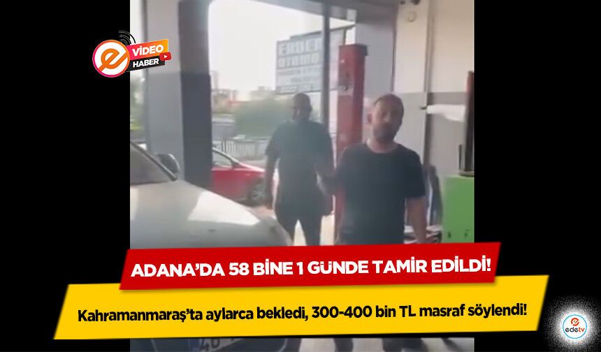 Kahramanmaraş’ta aylarca bekledi, 300-400 bin TL masraf söylendi! Adana’da 58 bine 1 günde tamir edildi!